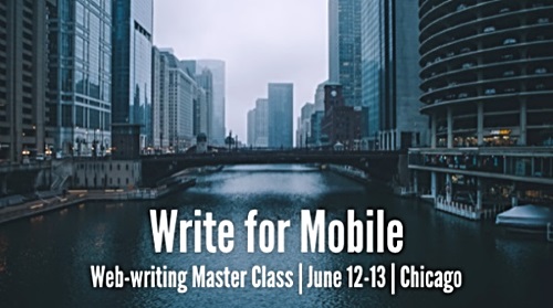 Want to master a four-part system for reaching online readers with fluff-free, factual material? Learn how at our Write for Mobile Master Class on June 12-13 in Chicago. You'll learn quick ways to make long webpages easier to read on smartphones, tablets, and more.