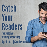 Catch Your Readers — a two-day persuasive-writing workshop, on April 10-11 in Charleston